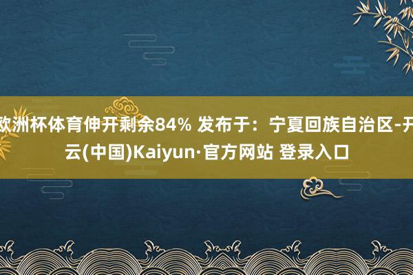 欧洲杯体育伸开剩余84% 发布于：宁夏回族自治区-开云(中国)Kaiyun·官方网站 登录入口