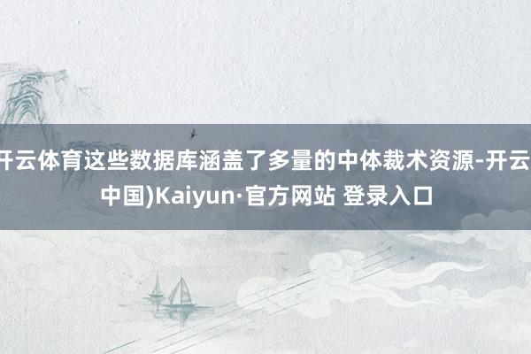 开云体育这些数据库涵盖了多量的中体裁术资源-开云(中国)Kaiyun·官方网站 登录入口