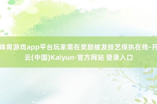 体育游戏app平台玩家需在奖励披发技艺保执在线-开云(中国)Kaiyun·官方网站 登录入口