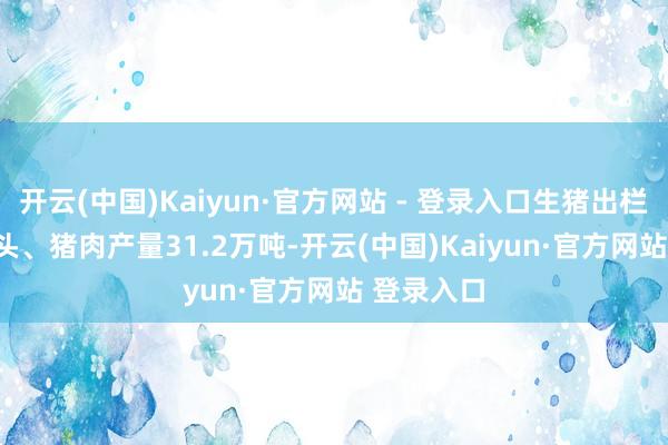 开云(中国)Kaiyun·官方网站 - 登录入口生猪出栏400.1万头、猪肉产量31.2万吨-开云(中国)Kaiyun·官方网站 登录入口