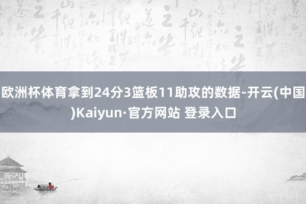 欧洲杯体育拿到24分3篮板11助攻的数据-开云(中国)Kaiyun·官方网站 登录入口