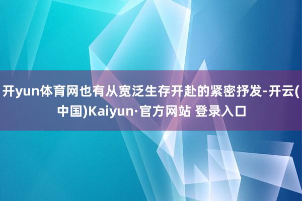 开yun体育网也有从宽泛生存开赴的紧密抒发-开云(中国)Kaiyun·官方网站 登录入口