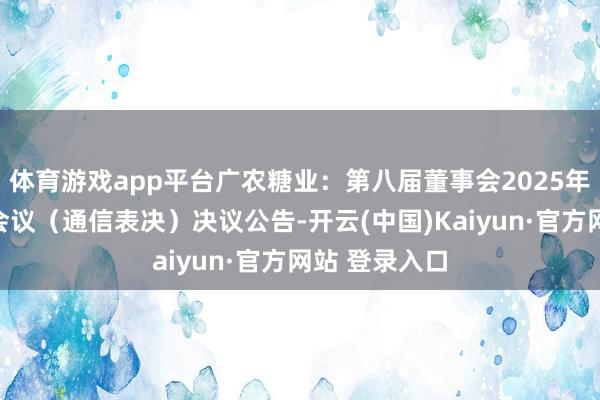 体育游戏app平台广农糖业：第八届董事会2025年第二次临时会议（通信表决）决议公告-开云(中国)Kaiyun·官方网站 登录入口