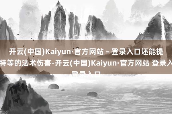 开云(中国)Kaiyun·官方网站 - 登录入口还能提供特等的法术伤害-开云(中国)Kaiyun·官方网站 登录入口