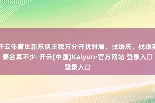 开云体育比新东谈主我方分开找时局、找婚庆、找婚宴要合算不少-开云(中国)Kaiyun·官方网站 登录入口