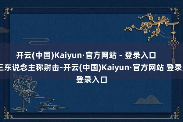 开云(中国)Kaiyun·官方网站 - 登录入口      第三东说念主称射击-开云(中国)Kaiyun·官方网站 登录入口