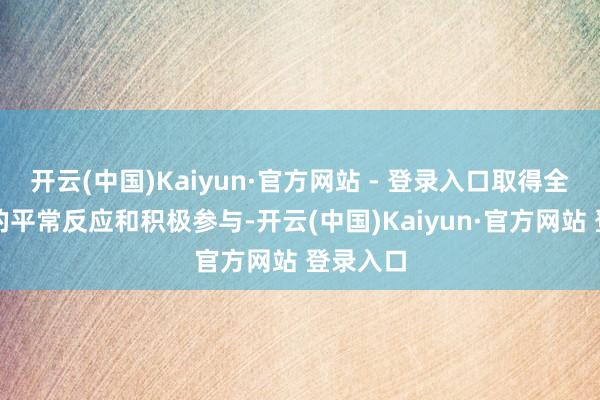 开云(中国)Kaiyun·官方网站 - 登录入口取得全省高校的平常反应和积极参与-开云(中国)Kaiyun·官方网站 登录入口