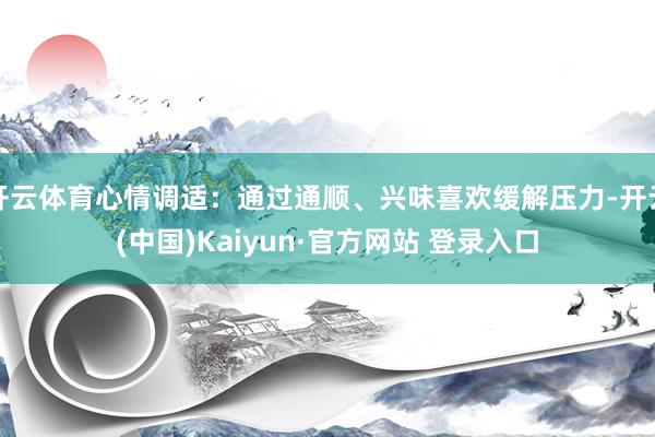 开云体育心情调适：通过通顺、兴味喜欢缓解压力-开云(中国)Kaiyun·官方网站 登录入口
