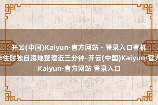 开云(中国)Kaiyun·官方网站 - 登录入口登机前行李箱轮子卡住时独自蹲地整理近三分钟-开云(中国)Kaiyun·官方网站 登录入口