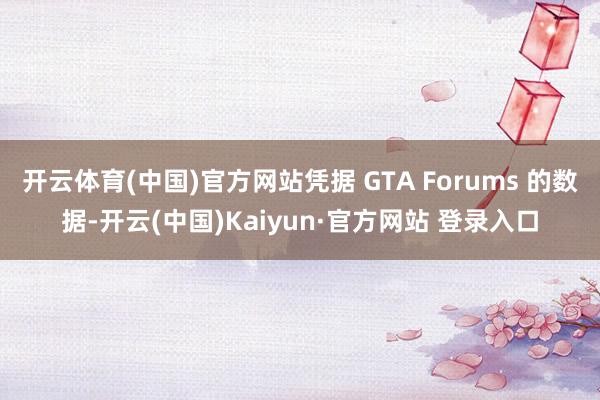 开云体育(中国)官方网站凭据 GTA Forums 的数据-开云(中国)Kaiyun·官方网站 登录入口