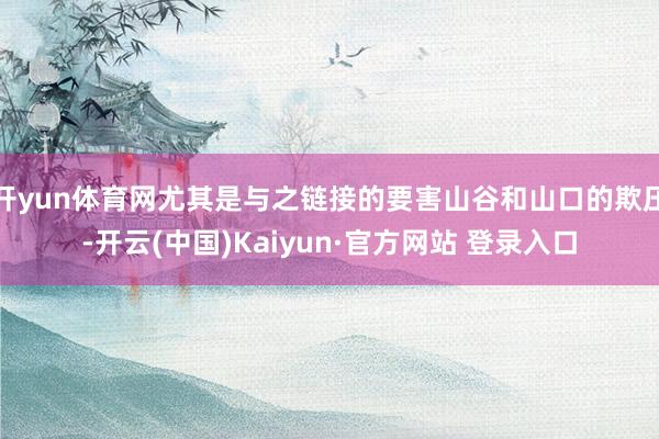 开yun体育网尤其是与之链接的要害山谷和山口的欺压-开云(中国)Kaiyun·官方网站 登录入口
