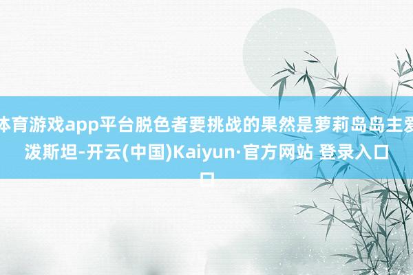 体育游戏app平台脱色者要挑战的果然是萝莉岛岛主爱泼斯坦-开云(中国)Kaiyun·官方网站 登录入口