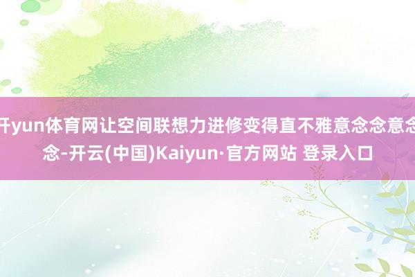 开yun体育网让空间联想力进修变得直不雅意念念意念念-开云(中国)Kaiyun·官方网站 登录入口