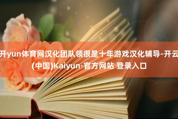 开yun体育网汉化团队领很是十年游戏汉化辅导-开云(中国)Kaiyun·官方网站 登录入口