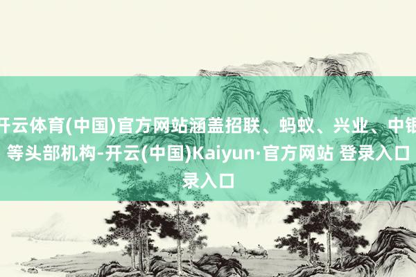 开云体育(中国)官方网站涵盖招联、蚂蚁、兴业、中银等头部机构-开云(中国)Kaiyun·官方网站 登录入口