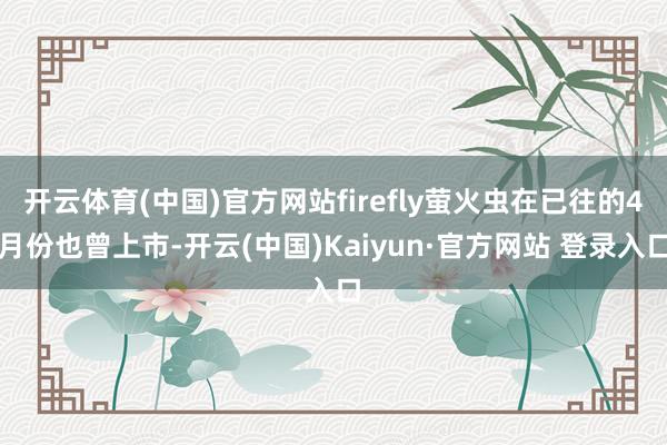 开云体育(中国)官方网站firefly萤火虫在已往的4月份也曾上市-开云(中国)Kaiyun·官方网站 登录入口