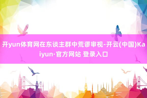 开yun体育网在东谈主群中荒谬审视-开云(中国)Kaiyun·官方网站 登录入口