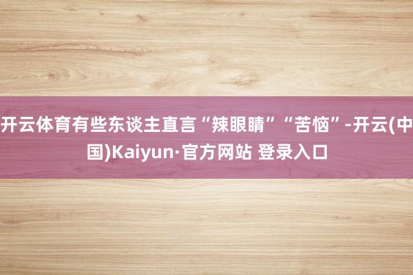 开云体育有些东谈主直言“辣眼睛”“苦恼”-开云(中国)Kaiyun·官方网站 登录入口