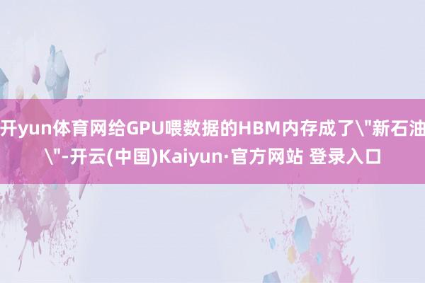 开yun体育网给GPU喂数据的HBM内存成了