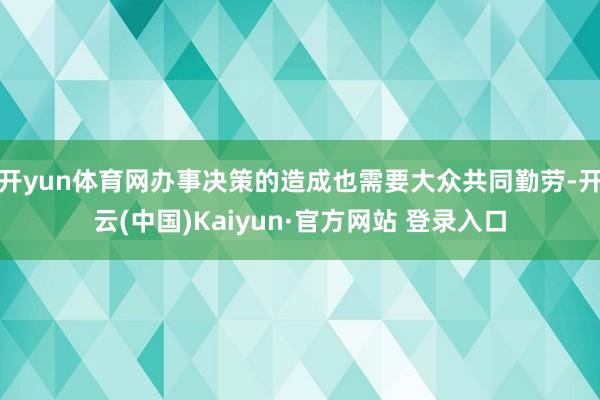 开yun体育网办事决策的造成也需要大众共同勤劳-开云(中国)Kaiyun·官方网站 登录入口