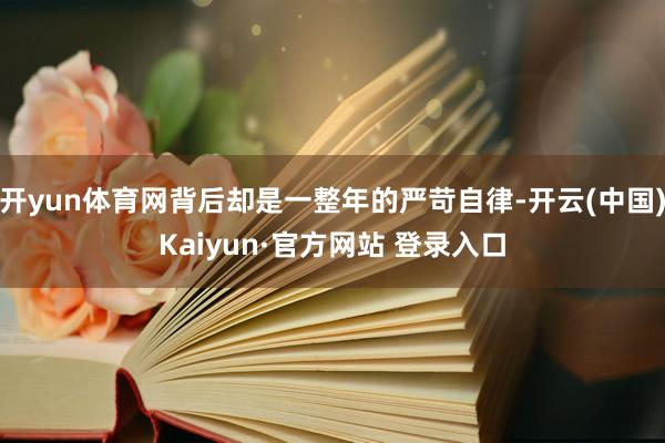 开yun体育网背后却是一整年的严苛自律-开云(中国)Kaiyun·官方网站 登录入口