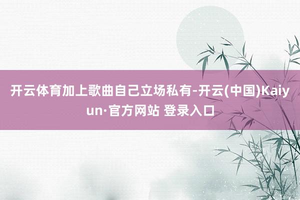 开云体育加上歌曲自己立场私有-开云(中国)Kaiyun·官方网站 登录入口
