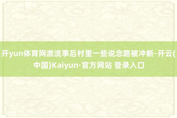开yun体育网激流事后村里一些说念路被冲断-开云(中国)Kaiyun·官方网站 登录入口