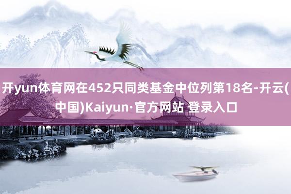 开yun体育网在452只同类基金中位列第18名-开云(中国)Kaiyun·官方网站 登录入口