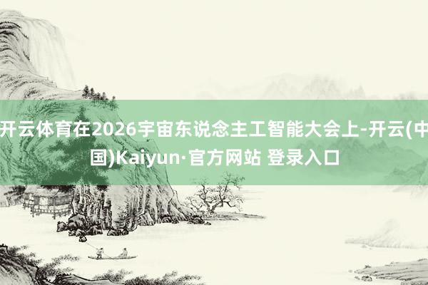 开云体育在2026宇宙东说念主工智能大会上-开云(中国)Kaiyun·官方网站 登录入口