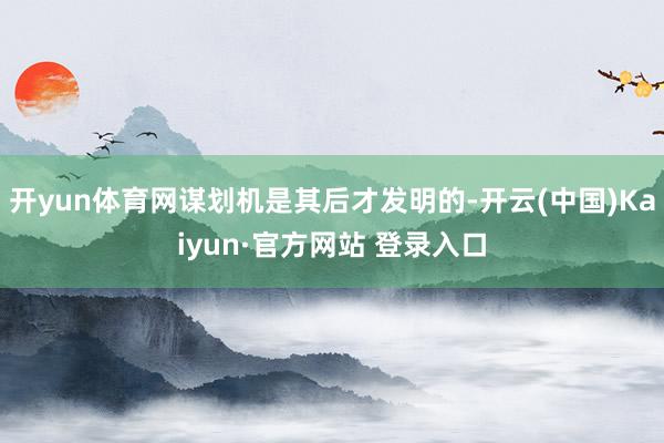开yun体育网谋划机是其后才发明的-开云(中国)Kaiyun·官方网站 登录入口