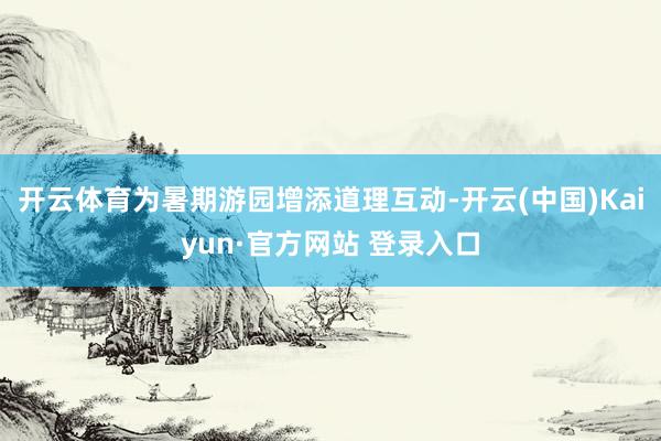 开云体育为暑期游园增添道理互动-开云(中国)Kaiyun·官方网站 登录入口
