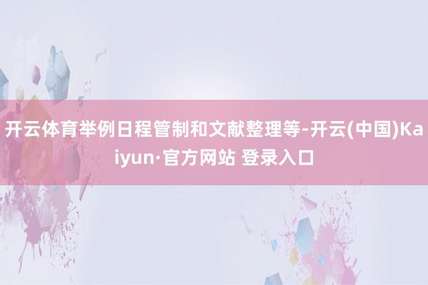 开云体育举例日程管制和文献整理等-开云(中国)Kaiyun·官方网站 登录入口