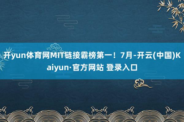 开yun体育网MIT链接霸榜第一！7月-开云(中国)Kaiyun·官方网站 登录入口