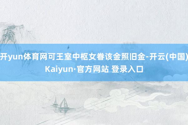 开yun体育网可王室中枢女眷该金照旧金-开云(中国)Kaiyun·官方网站 登录入口