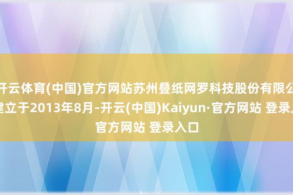 开云体育(中国)官方网站苏州叠纸网罗科技股份有限公司建立于2013年8月-开云(中国)Kaiyun·官方网站 登录入口