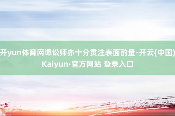 开yun体育网谭讼师亦十分贯注表面酌量-开云(中国)Kaiyun·官方网站 登录入口