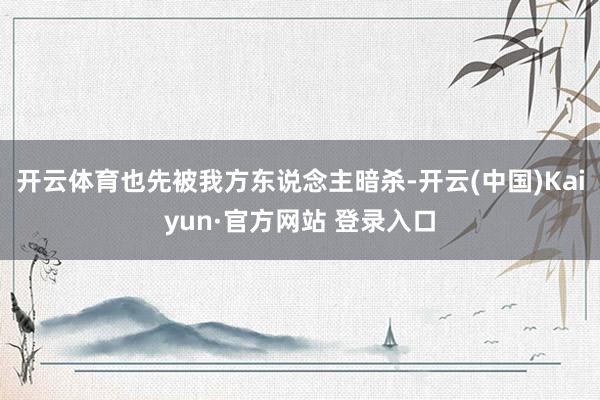开云体育也先被我方东说念主暗杀-开云(中国)Kaiyun·官方网站 登录入口