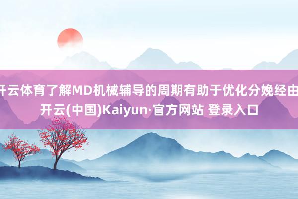 开云体育了解MD机械辅导的周期有助于优化分娩经由-开云(中国)Kaiyun·官方网站 登录入口