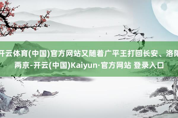 开云体育(中国)官方网站又随着广平王打回长安、洛阳两京-开云(中国)Kaiyun·官方网站 登录入口
