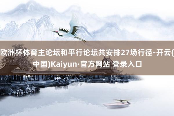 欧洲杯体育主论坛和平行论坛共安排27场行径-开云(中国)Kaiyun·官方网站 登录入口
