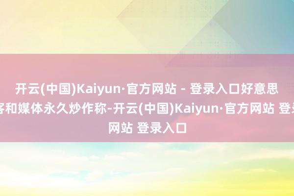 开云(中国)Kaiyun·官方网站 - 登录入口好意思国政客和媒体永久炒作称-开云(中国)Kaiyun·官方网站 登录入口