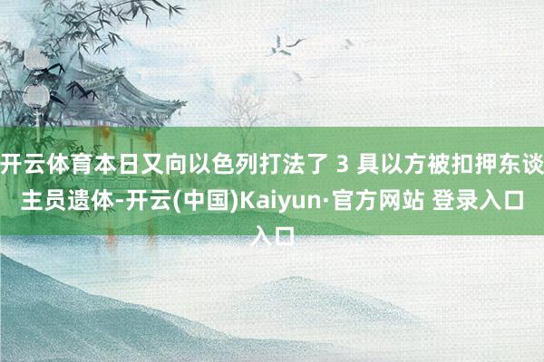 开云体育本日又向以色列打法了 3 具以方被扣押东谈主员遗体-开云(中国)Kaiyun·官方网站 登录入口