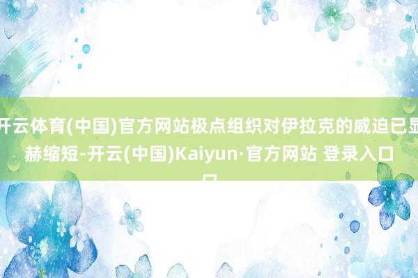 开云体育(中国)官方网站极点组织对伊拉克的威迫已显赫缩短-开云(中国)Kaiyun·官方网站 登录入口