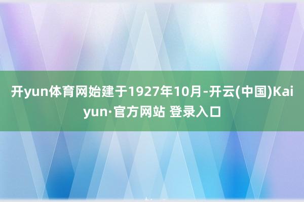 开yun体育网始建于1927年10月-开云(中国)Kaiyun·官方网站 登录入口