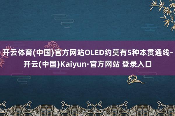 开云体育(中国)官方网站OLED约莫有5种本贯通线-开云(中国)Kaiyun·官方网站 登录入口