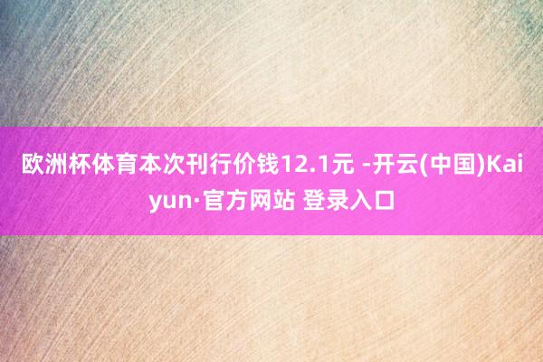 欧洲杯体育本次刊行价钱12.1元 -开云(中国)Kaiyun·官方网站 登录入口