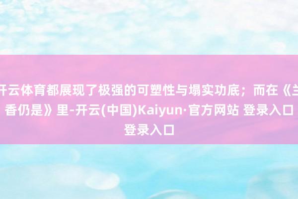 开云体育都展现了极强的可塑性与塌实功底；而在《兰香仍是》里-开云(中国)Kaiyun·官方网站 登录入口