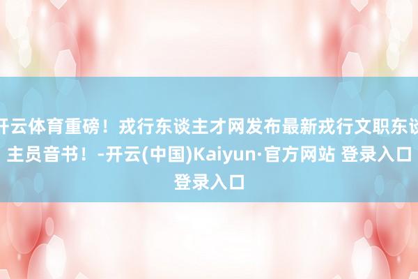 开云体育重磅！戎行东谈主才网发布最新戎行文职东谈主员音书！-开云(中国)Kaiyun·官方网站 登录入口